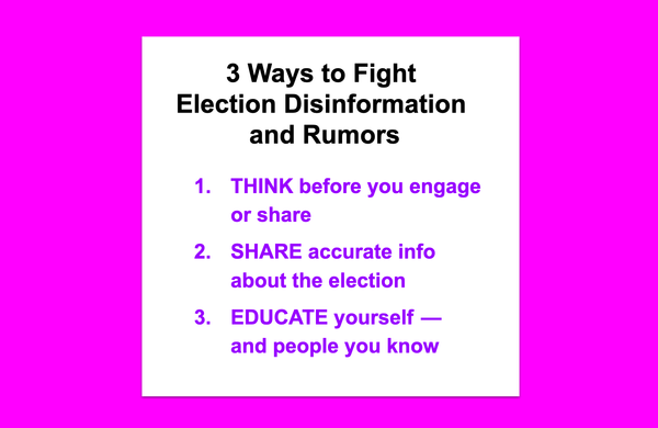 3 Ways to Fight Election Disinformation and Rumors. starting with THINK before you engage or share. The full text is at the start of the article